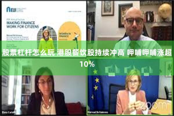 股票杠杆怎么玩 港股餐饮股持续冲高 呷哺呷哺涨超10%