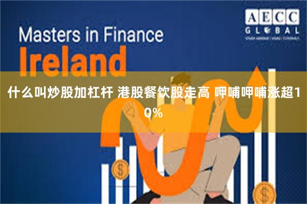 什么叫炒股加杠杆 港股餐饮股走高 呷哺呷哺涨超10%