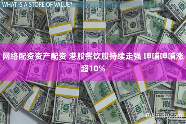 网络配资资产配资 港股餐饮股持续走强 呷哺呷哺涨超10%