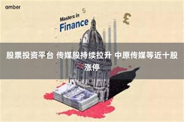 股票投资平台 传媒股持续拉升 中原传媒等近十股涨停