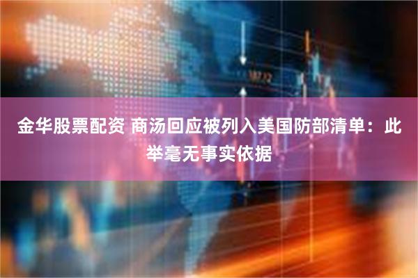 金华股票配资 商汤回应被列入美国防部清单：此举毫无事实依据
