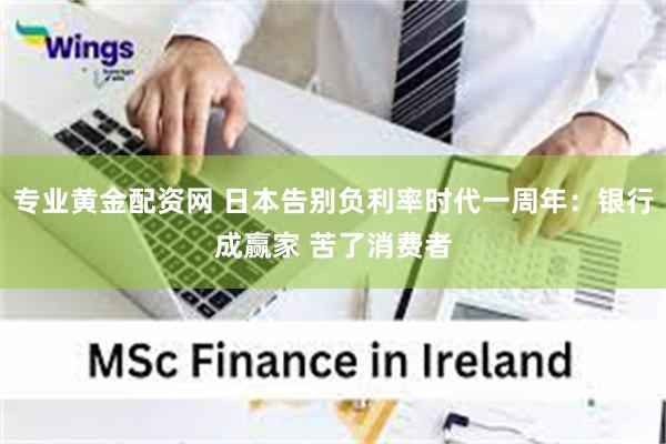 专业黄金配资网 日本告别负利率时代一周年：银行成赢家 苦了消费者