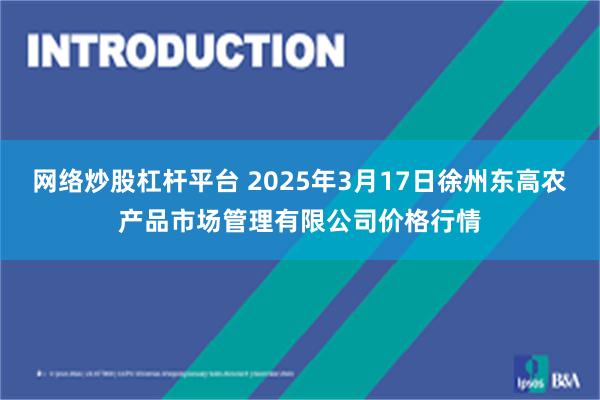 网络炒股杠杆平台 2025年3月17日徐州东高农产品市场管理有限公司价格行情