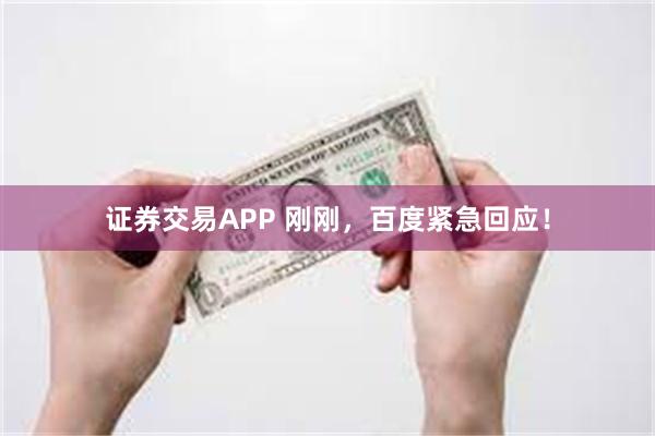 证券交易APP 刚刚，百度紧急回应！