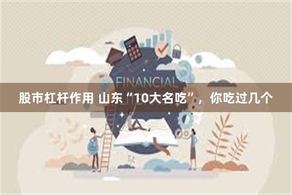 股市杠杆作用 山东“10大名吃”，你吃过几个