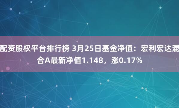 配资股权平台排行榜 3月25日基金净值：宏利宏达混合A最新净值1.148，涨0.17%