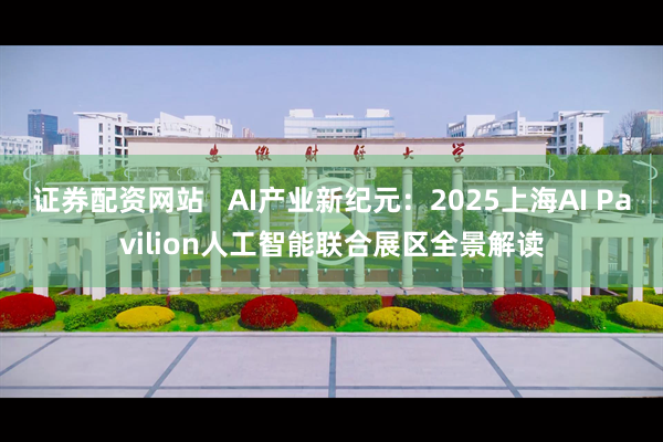 证券配资网站   AI产业新纪元：2025上海AI Pavilion人工智能联合展区全景解读