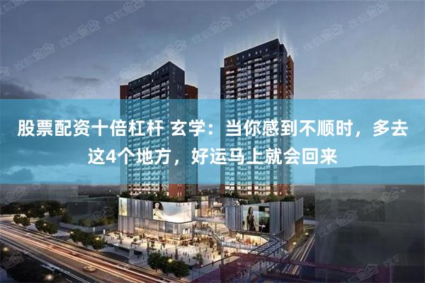 股票配资十倍杠杆 玄学：当你感到不顺时，多去这4个地方，好运马上就会回来