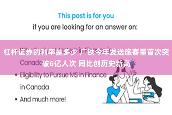 杠杆证券的利率是多少 广铁今年发送旅客量首次突破6亿人次 同比创历史新高