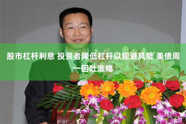 股市杠杆利息 投资者降低杠杆以规避风险 美债周一回吐涨幅