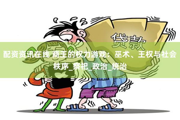 配资资讯在线 商王的权力游戏：巫术、王权与社会秩序_祭祀_政治_统治