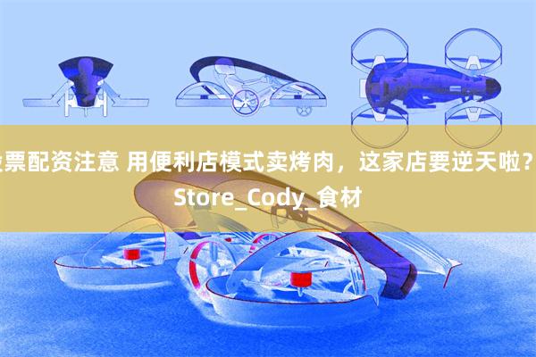 股票配资注意 用便利店模式卖烤肉，这家店要逆天啦？_Store_Cody_食材