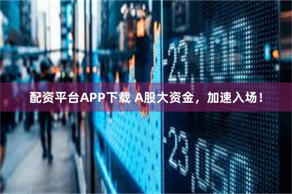 配资平台APP下载 A股大资金，加速入场！