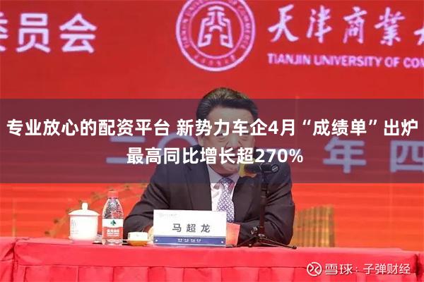 专业放心的配资平台 新势力车企4月“成绩单”出炉 最高同比增长超270%