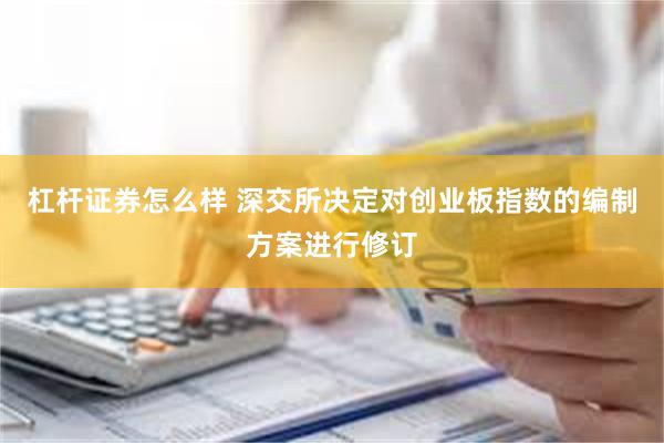 杠杆证券怎么样 深交所决定对创业板指数的编制方案进行修订