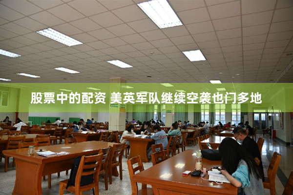 股票中的配资 美英军队继续空袭也门多地