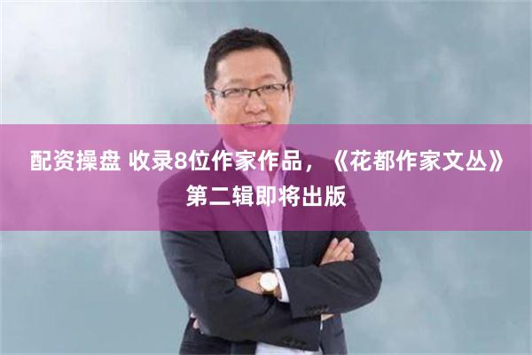 配资操盘 收录8位作家作品，《花都作家文丛》第二辑即将出版