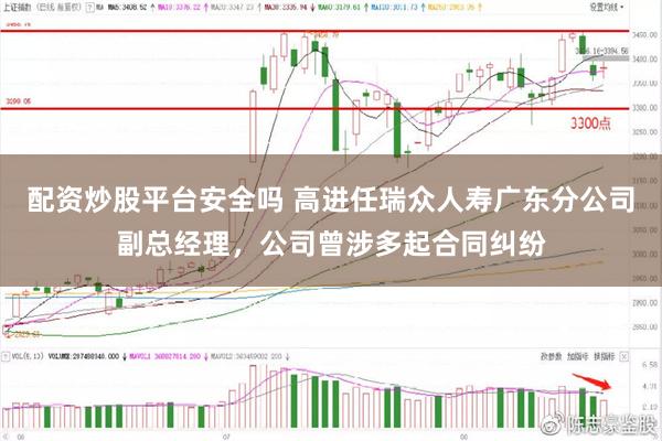 配资炒股平台安全吗 高进任瑞众人寿广东分公司副总经理，公司曾涉多起合同纠纷
