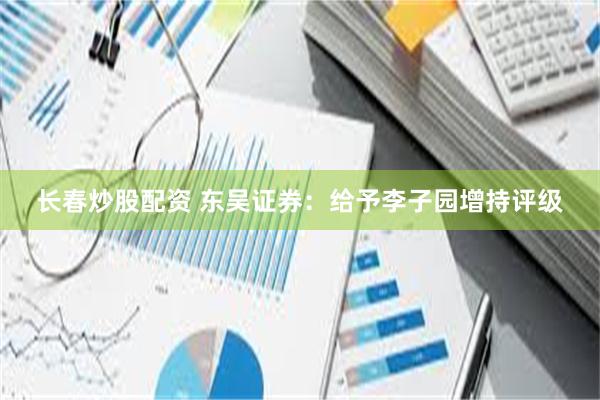 长春炒股配资 东吴证券：给予李子园增持评级