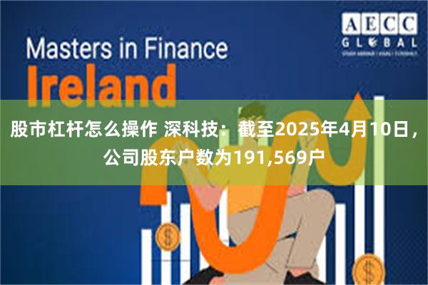 股市杠杆怎么操作 深科技：截至2025年4月10日，公司股东户数为191,569户