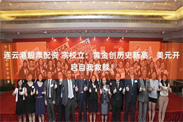 连云港股票配资 宗校立：黄金创历史新高，美元开启自我救赎！