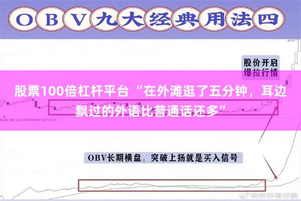 股票100倍杠杆平台 “在外滩逛了五分钟，耳边飘过的外语比普通话还多”