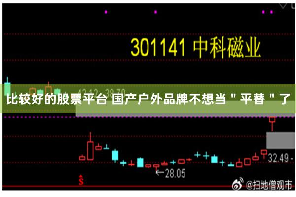 比较好的股票平台 国产户外品牌不想当＂平替＂了