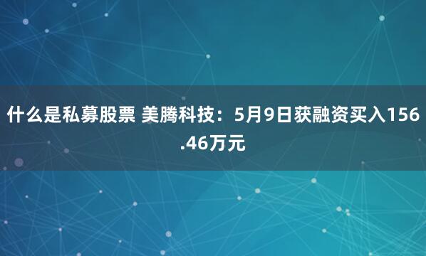 什么是私募股票 美腾科技：5月9日获融资买入156.46万元