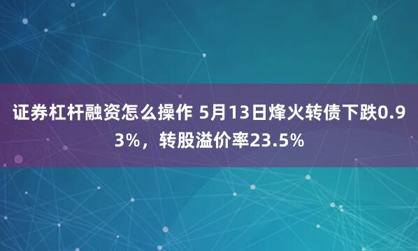 证券杠杆融资怎么操作 5月13日烽火转债下跌0.93%，转股溢价率23.5%