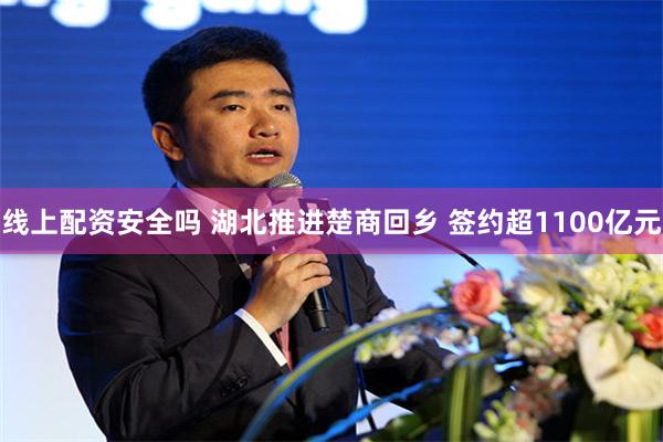 线上配资安全吗 湖北推进楚商回乡 签约超1100亿元