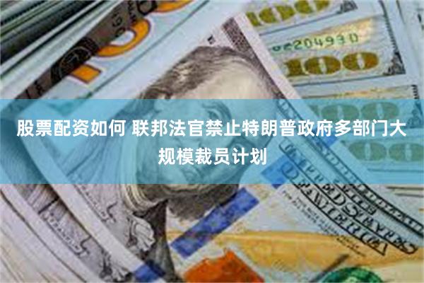 股票配资如何 联邦法官禁止特朗普政府多部门大规模裁员计划