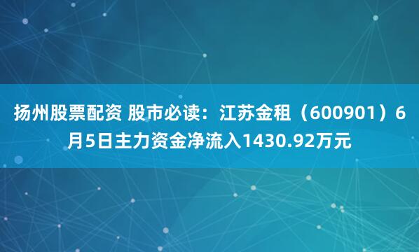 扬州股票配资 股市必读：江苏金租（600901）6月5日主力资金净流入1430.92万元
