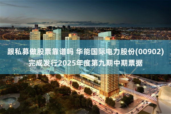 跟私募做股票靠谱吗 华能国际电力股份(00902)完成发行2025年度第九期中期票据