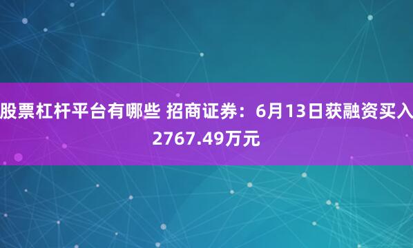 股票杠杆平台有哪些 招商证券：6月13日获融资买入2767.49万元