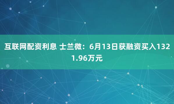 互联网配资利息 士兰微：6月13日获融资买入1321.96万元
