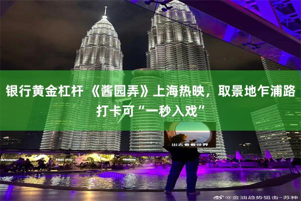 银行黄金杠杆 《酱园弄》上海热映，取景地乍浦路打卡可“一秒入戏”