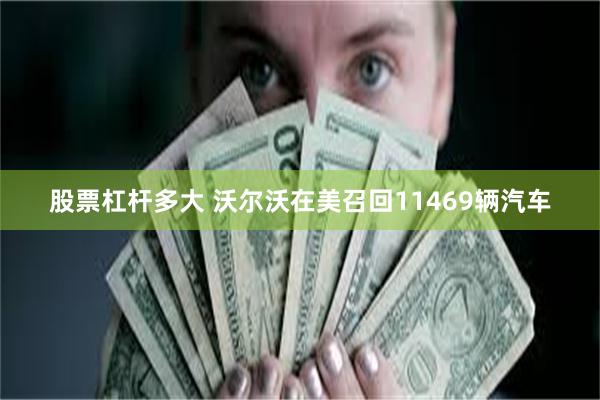 股票杠杆多大 沃尔沃在美召回11469辆汽车