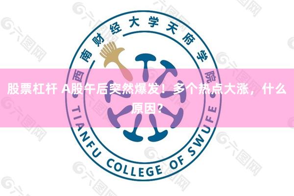 股票杠杆 A股午后突然爆发！多个热点大涨，什么原因？