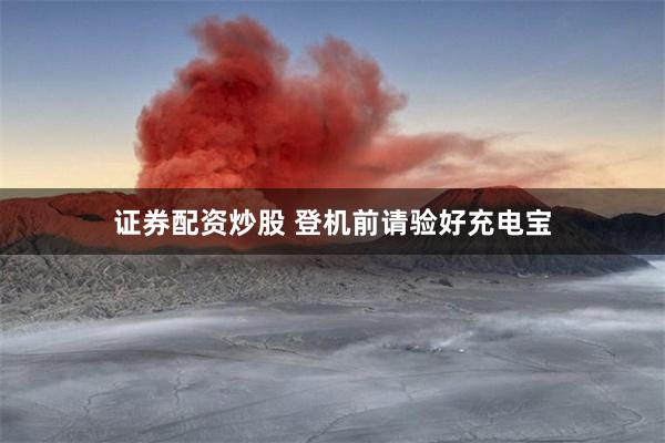 证券配资炒股 登机前请验好充电宝