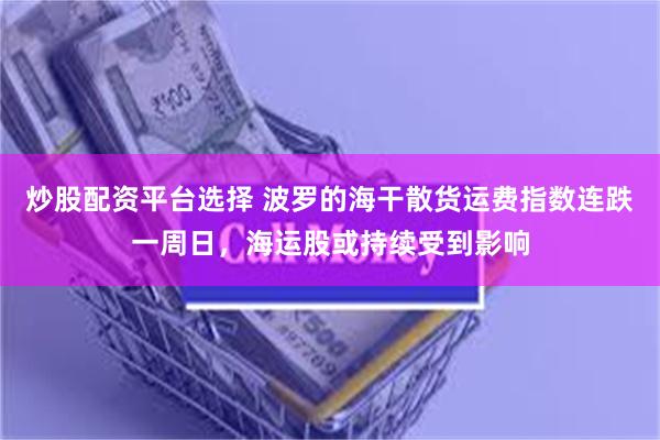 炒股配资平台选择 波罗的海干散货运费指数连跌一周日，海运股或持续受到影响