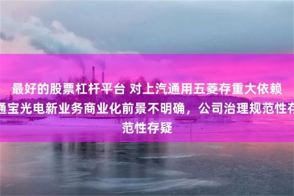 最好的股票杠杆平台 对上汽通用五菱存重大依赖！通宝光电新业务商业化前景不明确，公司治理规范性存疑