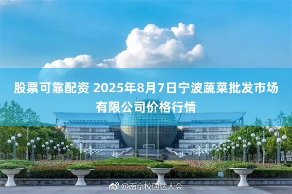 股票可靠配资 2025年8月7日宁波蔬菜批发市场有限公司价格行情