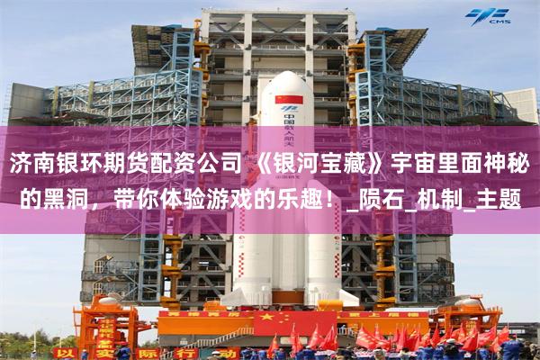 济南银环期货配资公司 《银河宝藏》宇宙里面神秘的黑洞，带你体验游戏的乐趣！_陨石_机制_主题