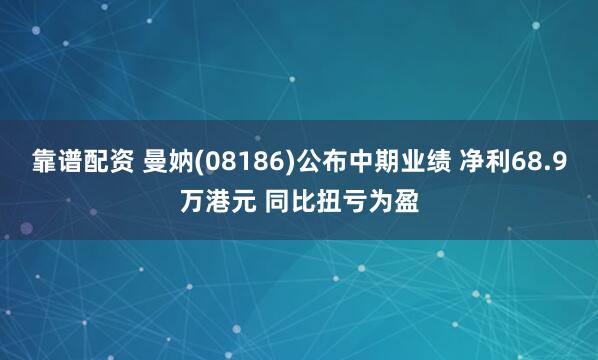 靠谱配资 曼妠(08186)公布中期业绩 净利68.9万港元 同比扭亏为盈