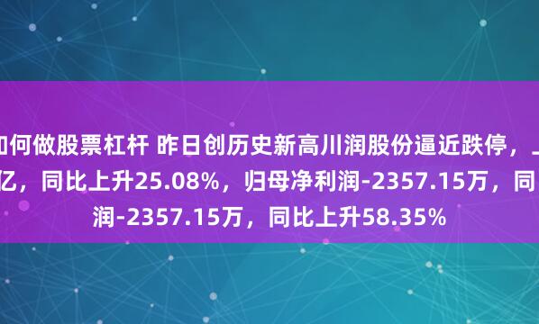如何做股票杠杆 昨日创历史新高川润股份逼近跌停，上半年营收8.04亿，同比上升25.08%，归母净利润-2357.15万，同比上升58.35%