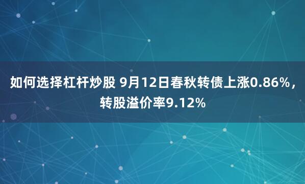 如何选择杠杆炒股 9月12日春秋转债上涨0.86%，转股溢价率9.12%