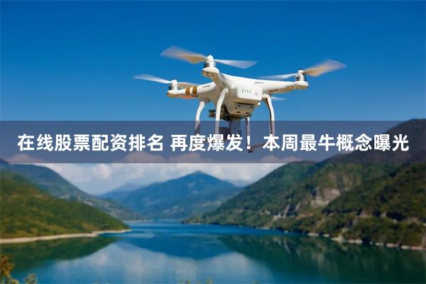 在线股票配资排名 再度爆发!本周最牛概念曝光