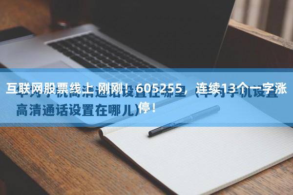互联网股票线上 刚刚！605255，连续13个一字涨停！