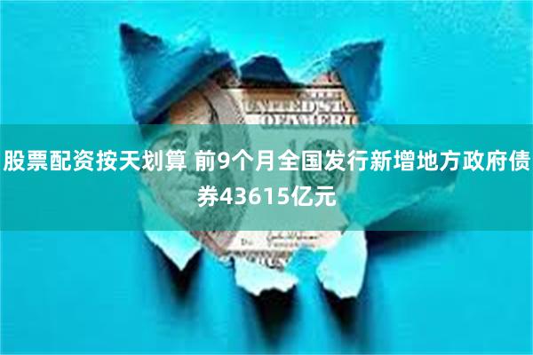 股票配资按天划算 前9个月全国发行新增地方政府债券43615亿元
