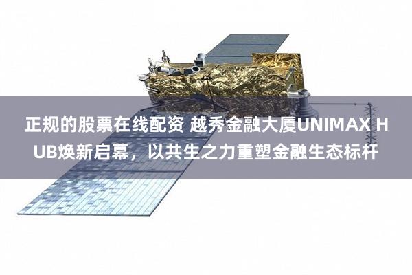 正规的股票在线配资 越秀金融大厦UNIMAX HUB焕新启幕,以共生之力重塑金融生态标杆